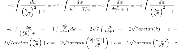 -4 \int\frac{dw}{\left( \frac{2w}{\sqrt{7}}\right )^2+1} =   - 7 \cdot \int \frac{dw}{w^2+7/4}= -4 \int \frac{dw}{\frac{4w^2}{7}+1} = -4 \int\frac{dw}{\left( \frac{2w}{\sqrt{7}}\right )^2+1} \\ \\ 

-4 \int\frac{dw}{\left( \frac{2w}{\sqrt{7}}\right )^2+1} =  -4 \int\frac{\frac{\sqrt{7}}{2}}{k^2+1}dk = -2\sqrt{7}\int \frac{dk}{k^2+1} =  -2\sqrt{7} arctan(k) + c  =   -2\sqrt{7} arctan\left(\frac{2w}{\sqrt{7}} \right )+c =   -2\sqrt{7} arctan\left(\frac{2\left[\frac{2x-5}{2} \right ]}{\sqrt{7}} \right )+c =   - 2\sqrt{7} arctan\left(\frac{2x-5}{\sqrt{7}} \right )+c