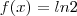 f(x) = ln 2 f(x) = ln 2