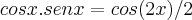 cosx.senx=cos(2x)/2 cosx.senx=cos(2x)/2