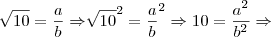 \sqrt[]{10}=\frac{a}{b}\Rightarrow {\sqrt[]{10}}^{2}={\frac{a}{b}}^{2}\Rightarrow 10=\frac{{a}^{2}}{{b}^{2}}\Rightarrow