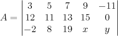 
A= \begin{vmatrix}
   3 & 5 & 7 & 9 & -11  \\ 
   12 & 11 & 13 & 15 & 0 \\
-2 & 8 & 19 & x & y
\end{vmatrix}
