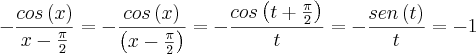 -\frac{cos\left(x \right)}{x-\frac{\pi}{2}}=-\frac{cos\left(x \right)}{\left(x-\frac{\pi}{2} \right)}=-\frac{cos\left(t+\frac{\pi}{2} \right)}{t}=-\frac{sen\left(t \right)}{t}=-1