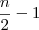 \frac{n}{2}-1