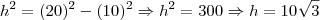 h^2=(20)^2-(10)^2 \Rightarrow h^2=300 \Rightarrow h=10\sqrt{3}