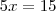5x=15