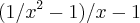 (1/x^2 - 1)/ x - 1 (1/x^2 - 1)/ x - 1