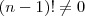 (n-1)! \neq 0 (n-1)! \neq 0