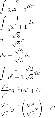 \\
\int_{}^{}\frac{2}{3x^2+2}dx\\
\\
\int_{}^{}\frac{1}{\frac{3}{2}x^2+1}dx\\
\\
u = \frac{\sqrt{3}}{\sqrt{2}}x\\
dx = \frac{\sqrt{2}}{\sqrt{3}}du\\
\\
\int_{}^{}\frac{1}{u^2+1}\frac{\sqrt{2}}{\sqrt{3}}du\\
\\
\frac{\sqrt{2}}{\sqrt{3}}tg^{-1}\left(u \right)+C\\
\\
\frac{\sqrt{2}}{\sqrt{3}}tg^{-1}\left(\frac{\sqrt{3}}{\sqrt{2}} x\right)+C\\
