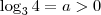 \log_3 4 = a > 0