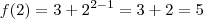 f(2) = 3+2^{2-1} = 3+2 = 5 f(2) = 3+2^{2-1} = 3+2 = 5