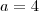 a = 4