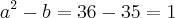 {a}^{2}-b = 36-35=1 {a}^{2}-b = 36-35=1