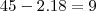 45 - 2.18 = 9 45 - 2.18 = 9