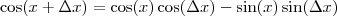 \cos (x+\Delta x) = \cos (x)\cos (\Delta x) - \sin (x)\sin (\Delta x)