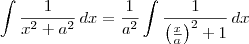 \int \frac{1}{x^2+a^2}\,dx = \frac{1}{a^2}\int \frac{1}{\left(\frac{x}{a}\right)^2+1}\,dx