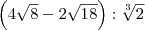 \left( 4\sqrt{8} - 2\sqrt{18} \right) : \sqrt[3]{2}