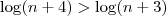 \log (n+4) > \log(n+3) \log (n+4) > \log(n+3)