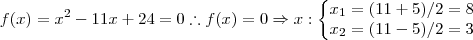 f(x)=x^2-11x+24=0\therefore  f(x)=0 \Rightarrow x:\left\{\begin{matrix}
x_1=(11+5)/2 = 8\\ 
x_2=(11-5)/2 = 3
\end{matrix}\right.