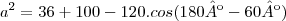 {a}^{2}=36+100-120.cos(180º-60º) {a}^{2}=36+100-120.cos(180º-60º)