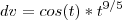 dv=cos(t)*t^{9/5} dv=cos(t)*t^{9/5}