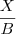\frac{X}{B} \frac{X}{B}