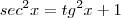 sec^2 x = tg^2 x + 1 sec^2 x = tg^2 x + 1