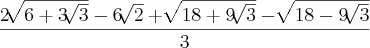 \frac{2\sqrt[]{6 + 3\sqrt[]{3}} -6\sqrt[]{2} + \sqrt[]{18 + 9\sqrt[]{3}} - \sqrt[]{18 - 9\sqrt[]{3}}}{3}