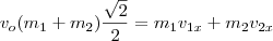 v_o(m_1+m_2)\frac{\sqrt{2}}{2} = m_1v_{1x}+m_2v_{2x} v_o(m_1+m_2)\frac{\sqrt{2}}{2} = m_1v_{1x}+m_2v_{2x}