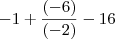 -1 + \frac{(-6)}{(-2)} -16 -1 + \frac{(-6)}{(-2)} -16