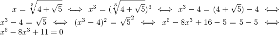 x = \sqrt[3]{4 + \sqrt{5}}  \iff x^3  =  (\sqrt[3]{4 + \sqrt{5}})^3  \iff x^3 - 4 = ( 4 + \sqrt{5}}) - 4 \iff   x^3 - 4 = \sqrt{5}  \iff  (x^3 - 4)^2  = \sqrt{5} ^2  \iff  x^6 - 8x^3 + 16 - 5  = 5 -5 \iff x^6 - 8x^3 +11 = 0