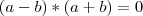 (a-b)*(a+b) = 0 (a-b)*(a+b) = 0