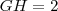 GH = 2