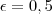 \epsilon = 0,5