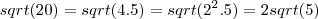 sqrt(20) = sqrt(4 . 5) = sqrt( 2^2 . 5 ) = 2 sqrt(5)