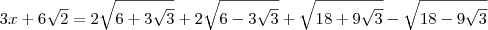 3x  + 6\sqrt{2}= 2\sqrt{6 + 3\sqrt{3}}  + 2\sqrt{6 - 3\sqrt{3}} + \sqrt{18 + 9\sqrt{3}} - \sqrt{18 - 9\sqrt{3}}