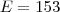 E = 153