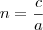 n=\frac{c}{a} n=\frac{c}{a}