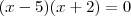 (x - 5)(x + 2) = 0 (x - 5)(x + 2) = 0