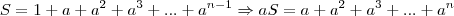 S = 1+a+{a}^{2}+{a}^{3}+...+ {a}^{n-1}\Rightarrow
aS = a+{a}^{2}+{a}^{3}+...+ {a}^{n}
