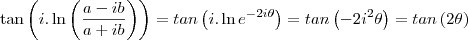 \tan \left(i.\ln\left(\frac{a-ib}{a+ib}\right)\right) = tan \left(i.\ln e^{-2i\theta} \right) = tan \left( -2i^2\theta \right) = tan \left( 2\theta \right) \tan \left(i.\ln\left(\frac{a-ib}{a+ib}\right)\right) = tan \left(i.\ln e^{-2i\theta} \right) = tan \left( -2i^2\theta \right) = tan \left( 2\theta \right)