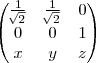 \begin{pmatrix}
   \frac{1}{\sqrt[]{2}} & \frac{1}{\sqrt[]{2}} & 0  \\ 
   0 & 0 & 1 \\
   x & y & z 
\end{pmatrix}