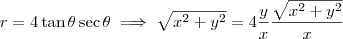 r = 4 \tan \theta \sec \theta \implies \sqrt{x^2 +y^2} = 4 \frac{y}{x} \frac{\sqrt{x^2+y^2}}{x} r = 4 \tan \theta \sec \theta \implies \sqrt{x^2 +y^2} = 4 \frac{y}{x} \frac{\sqrt{x^2+y^2}}{x}