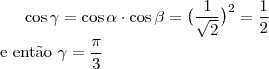 \cos{\gamma}=\cos{\alpha}\cdot\cos{\beta}=\big(\dfrac{1}{\sqrt{2}}\big)^2=\dfrac{1}{2}\\
\text{e ent\~ao }\gamma=\dfrac{\pi}{3} \cos{\gamma}=\cos{\alpha}\cdot\cos{\beta}=\big(\dfrac{1}{\sqrt{2}}\big)^2=\dfrac{1}{2}\\
\text{e ent\~ao }\gamma=\dfrac{\pi}{3}