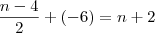\frac {n-4} {2} + (-6) = n+2