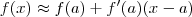 f(x) \approx f(a) +  f'(a)(x - a)