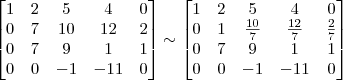 \begin{bmatrix} 
1 & 2 & 5 & 4 & 0\\
0 & 7 & 10 & 12 & 2\\
0 & 7 & 9 & 1 & 1\\
0 & 0 & -1 & -11 & 0 \end{bmatrix}
\sim
\begin{bmatrix} 
1 & 2 & 5 & 4 & 0\\
0 & 1 & \frac{10}{7} & \frac{12}{7} & \frac{2}{7}\\
0 & 7 & 9 & 1 & 1\\
0 & 0 & -1 & -11 & 0 \end{bmatrix}