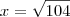 x=\sqrt{104}