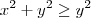 x^2 + y^2 \geq y^2 x^2 + y^2 \geq y^2