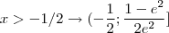 x>-1/2\rightarrow (-\frac{1}{2};\frac{1-{e}^{2}}{2{e}^{2}}]