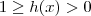1 \geq h(x) > 0 1 \geq h(x) > 0